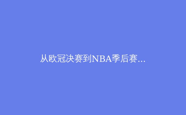 从欧冠决赛到NBA季后赛：现代体育赛事背后的科技革命与战术演进