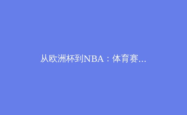 从欧洲杯到NBA：体育赛事背后的科技革命与商业逻辑